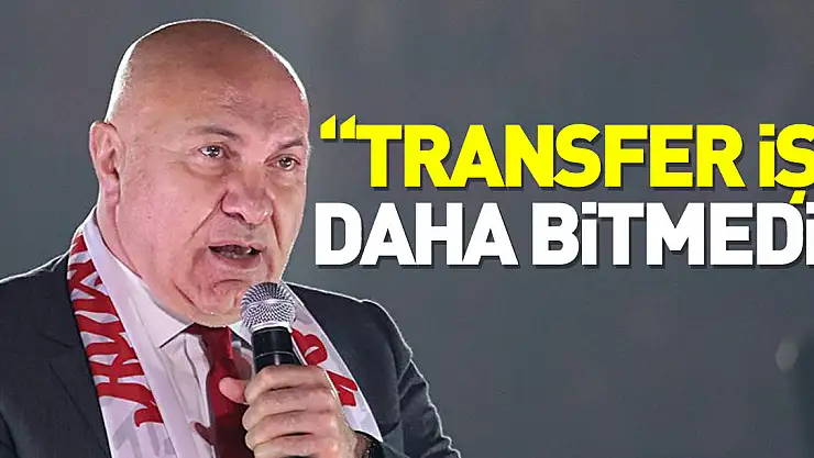 'TRANSFER İŞİ DAHA BİTMEDİ'