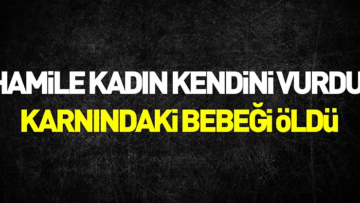Hamile kadın kendini vurdu, karnındaki 8,5 aylık bebeği öldü