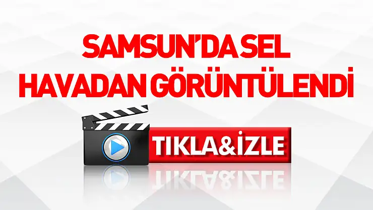 Samsun'da Sel Felaketi Havadan Görüntülendi