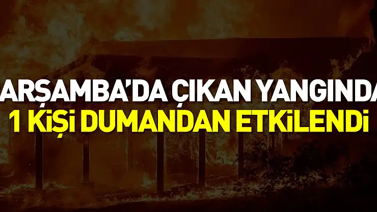 Çarşamba'da çıkan yangında 1 kişi dumandan etkilendi