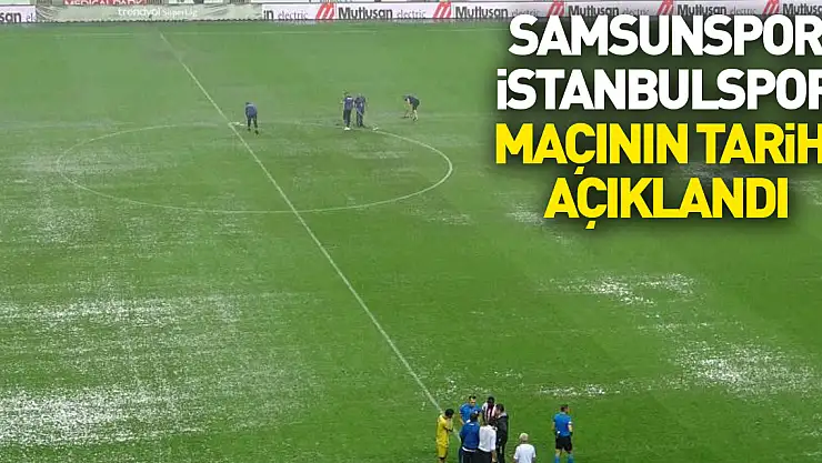 Yağış nedeniyle ertelenen Samsunspor-İstanbulspor maçının tarihi açıklandı
