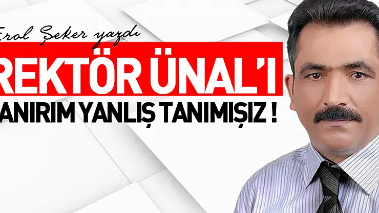 REKTÖR ÜNAL'I SANIRIM YANLIŞ TANIMIŞIZ !