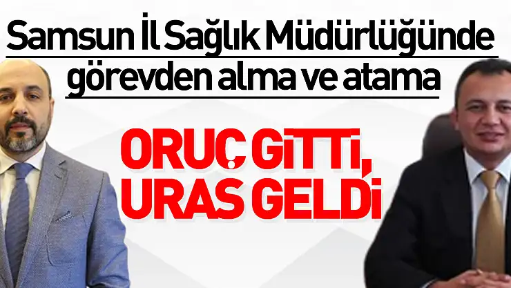 Samsun İl Sağlık Müdürlüğünde görevden alma ve atama: Oruç gitti, Uras geldi