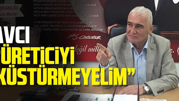 Avcı 'Üreticiyi Küstürmeyelim'