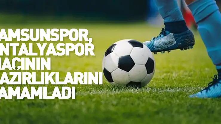 Samsunspor, Antalyaspor maçının hazırlıklarını tamamladı