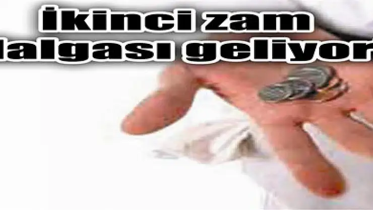 İkinci zam dalgası geliyor!