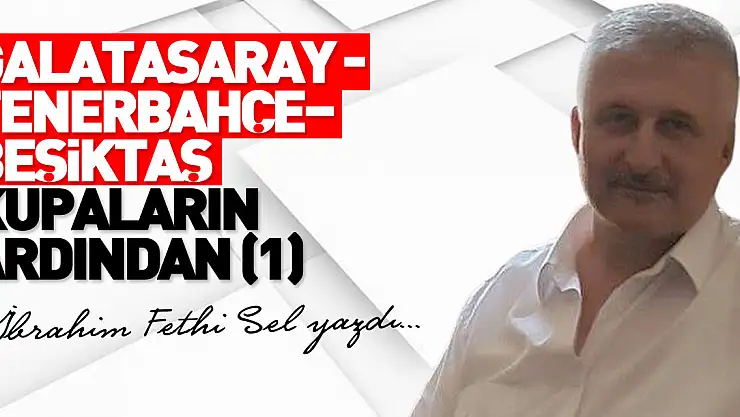 GALATASARAY -FENERBAHÇE–BEŞİKTAŞ KUPALARIN  ARDINDAN (1)