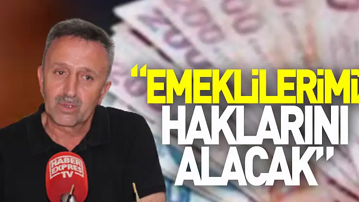 'Emeklilerimiz haklarını alacak'