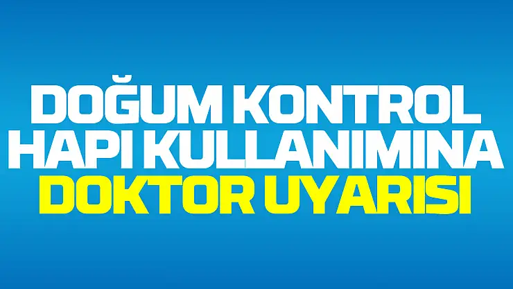 Dr. Şahin: 'Doğum kontrol hapı sağlık kuruluşuna danışılmadan kullanılmamalı'