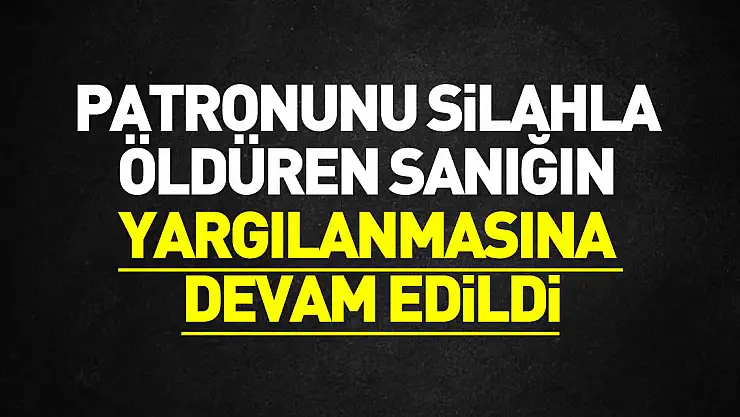 Samsun'da patronunu silahla öldüren sanığın yargılanmasına devam edildi