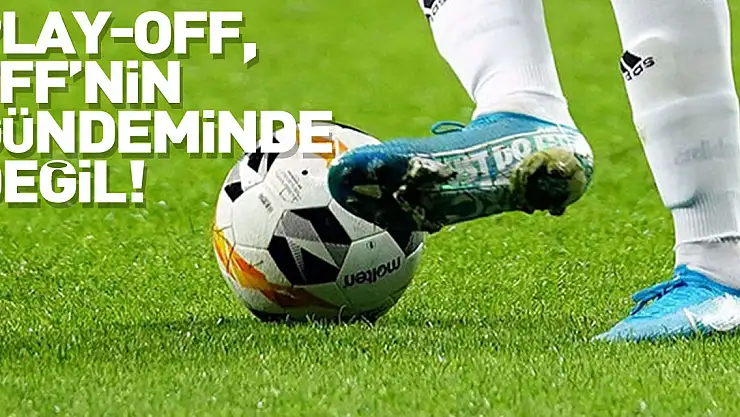 Play-off, TFF'nin gündeminde değil!