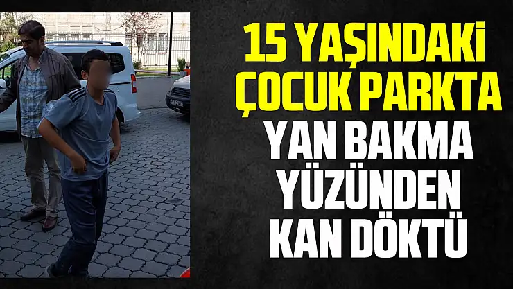 15 yaşındaki çocuk parkta yan bakma yüzünden kan döktü