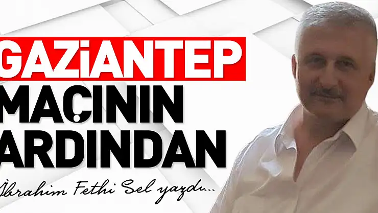 GAZİANTEP MAÇININ ARDINDAN