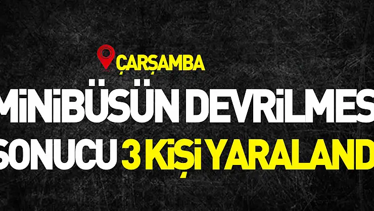 minibüsün devrilmesi sonucu 3 kişi yaralandı