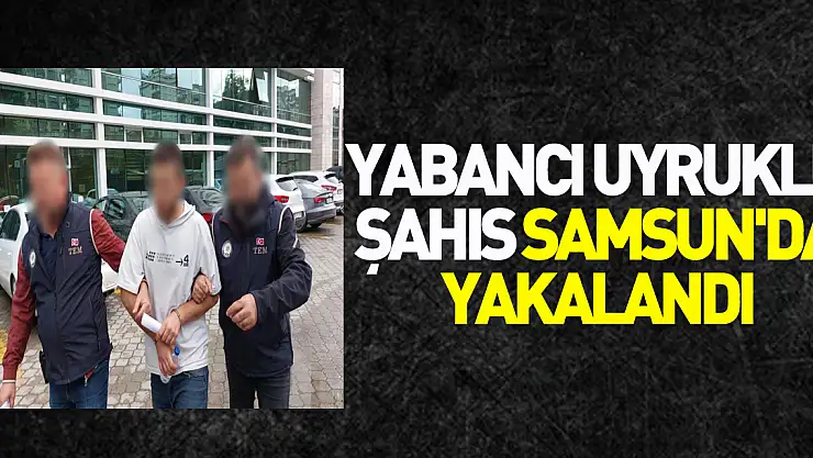 DEAŞ'da canlı bomba eğitimi alan yabancı uyruklu şahıs Samsun'da yakalandı