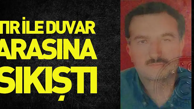 Tırın çekicisi ile duvar arasına sıkışan sürücü hayatını kaybetti