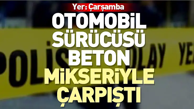 Otomobil sürücüsü Beton mikseriyle çarpıştı