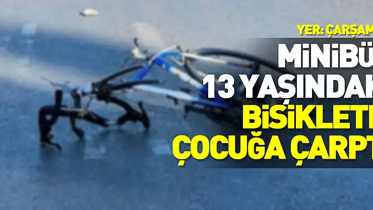 Minibüsün13 yaşındaki bisikletli çocuğa çarptı
