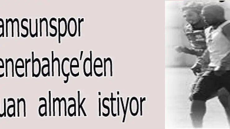 Samsunspor Fenerbahçe'den puan almak istiyor