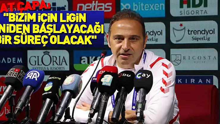 Fuat Çapa: 'Bizim için artık tamamen ligin yeniden başlayacağı bir süreç olacak'