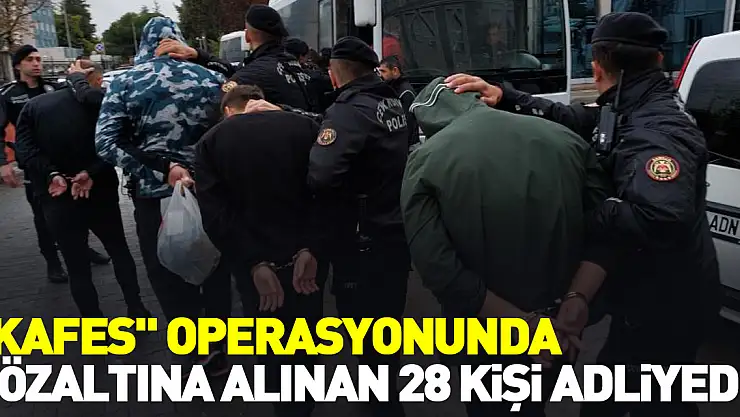 'Kafes' operasyonunda gözaltına alınan 28 kişi adliyeye sevk edildi