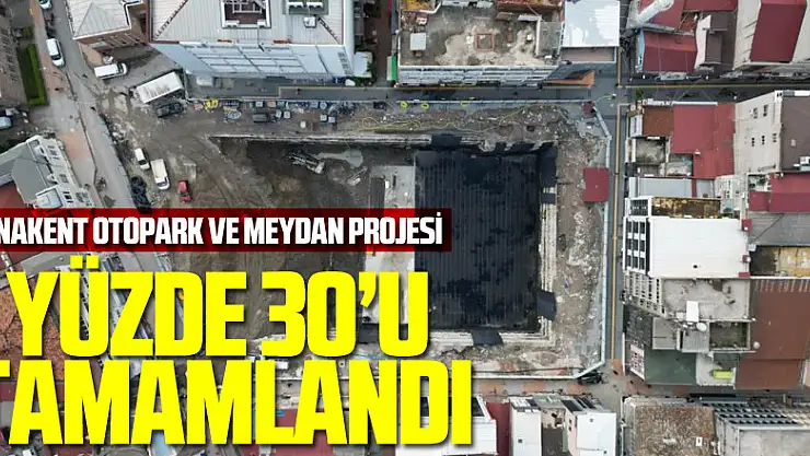 Anakent Otopark ve Meydan Projesi'nin yüzde 30'u tamamlandı