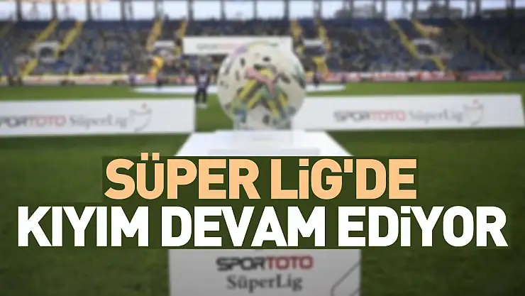 Süper Lig'de kıyım devam ediyor