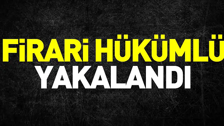 Firari hükümlü yakalandı