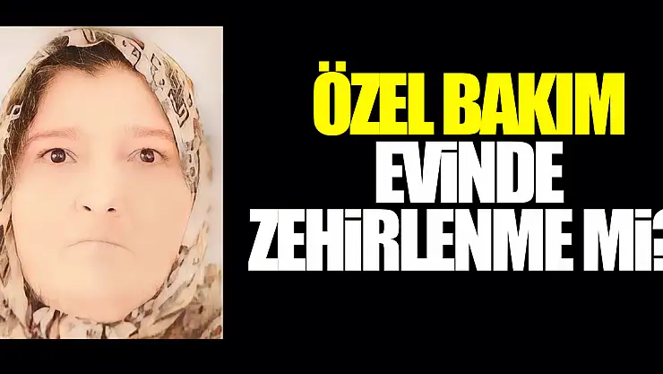 Özel bakım evinde zehirlenme mi?