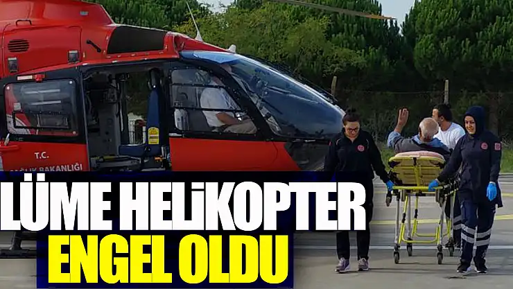 Ölüme helikopter engel oldu