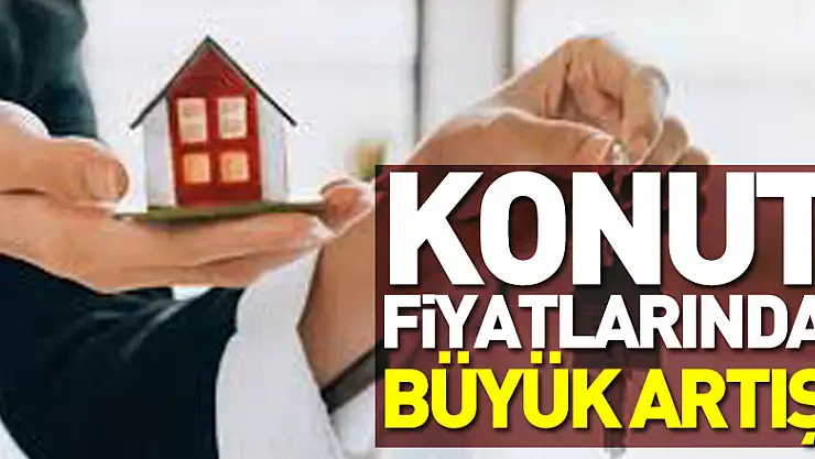 Konut fiyatlarında büyük artış