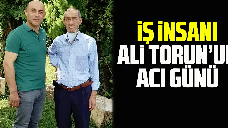 İş İnsanı Ali Torun'un Acı Günü