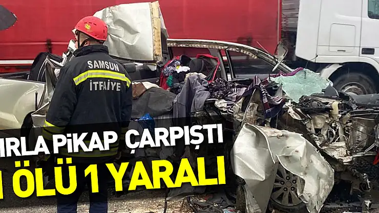 Samsun'da tırla pikap  çarpıştı 1 ölü 1 yaralı