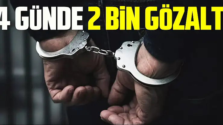 4 GÜNDE 2 BİN GÖZALTI