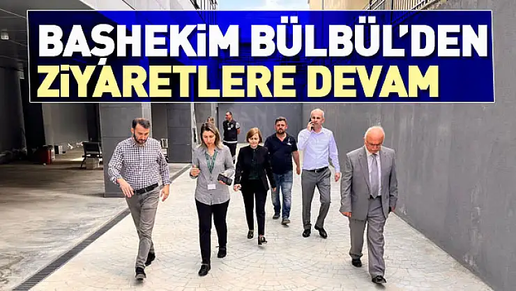 Başhekim Bülbül'den ziyaretlere devam