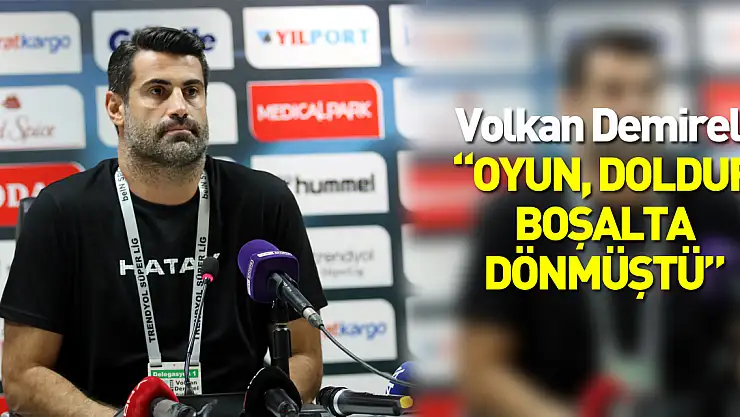 Volkan Demirel: 'Oyun doldur boşalta dönmüştü'
