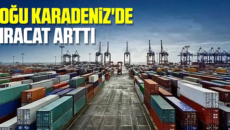 Doğu Karadeniz'de ihracat arttı