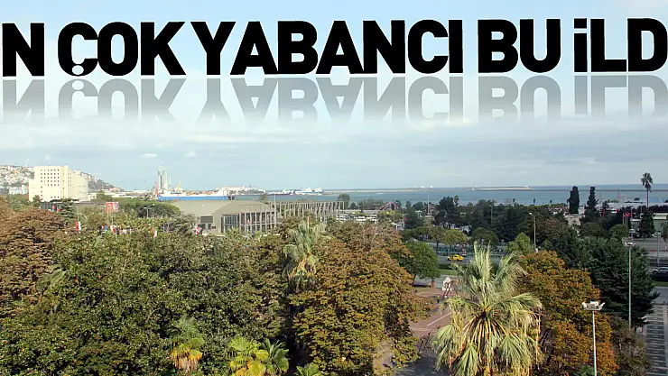 En fazla yabancı bu ilde