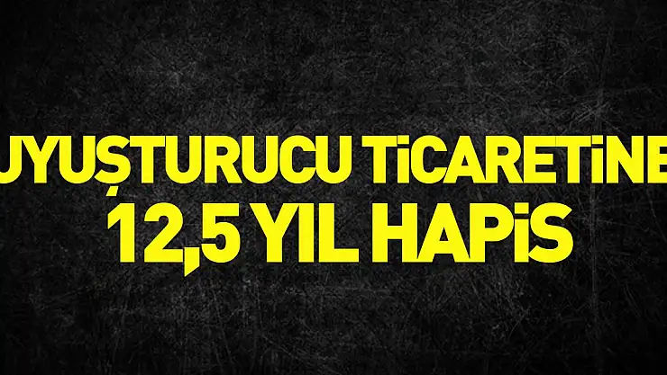 Uyuşturucu ticaretine 12,5 yıl hapis