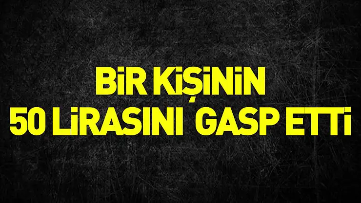 bir kişinin 50 lirasını gasp etti