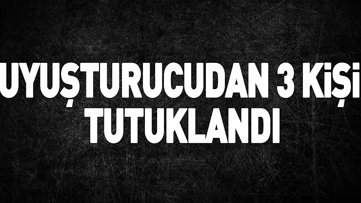 uyuşturucudan 3 kişi tutuklandı