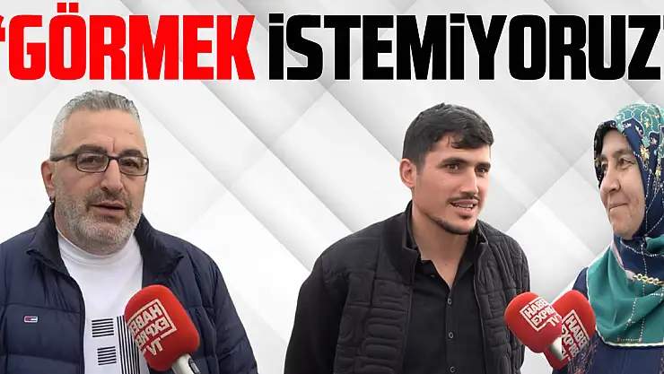 'GÖRMEK İSTEMİYORUZ'