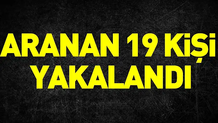 ARANAN 19 KİŞİ YAKALANDI