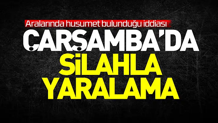 Çarşamba ilçesinde silahla vurulan kişi yaralandı