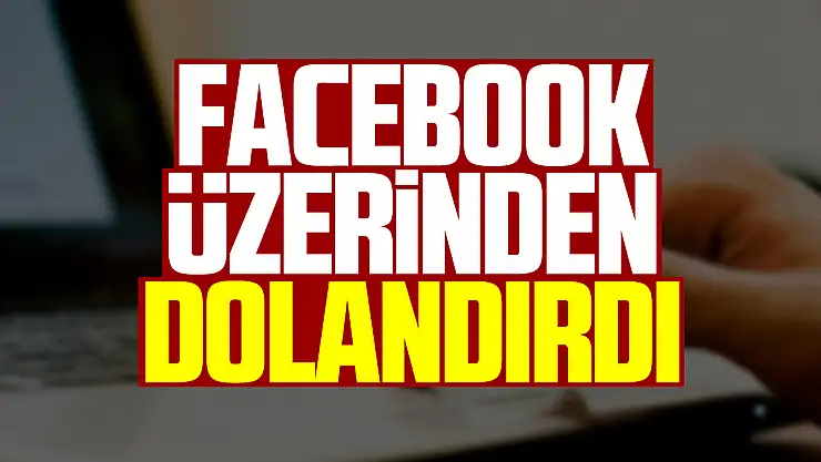 Facebook üzerinden dolandırdı