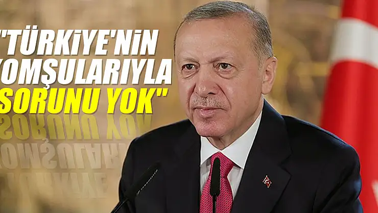 'Türkiye'nin komşularıyla sorunu yok'