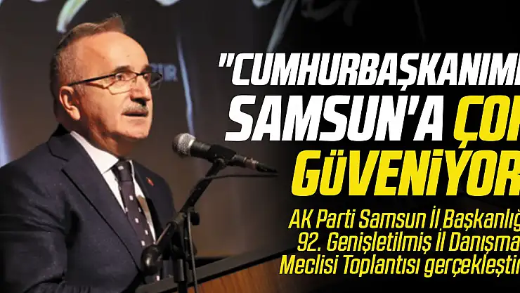 'CUMHURBAŞKANIMIZ SAMSUN'A ÇOK GÜVENİYOR'