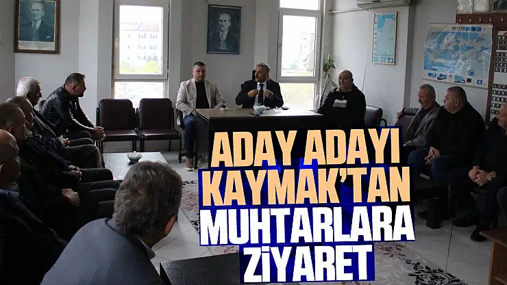 Aday Adayı Kaymak'tan Muhtarlara ziyaret