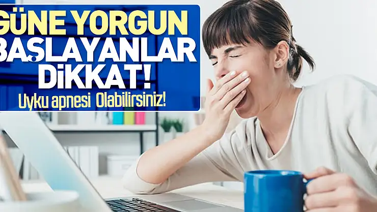GÜNE YORGUN BAŞLAYANLAR DİKKAT!