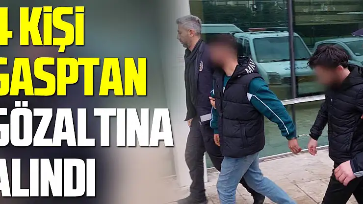 4 Kişi Gasptan Gözaltına Alındı